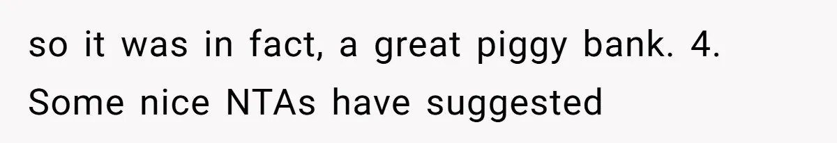 so it was in fact, a great piggy bank. 4. Some nice NTAs have suggested