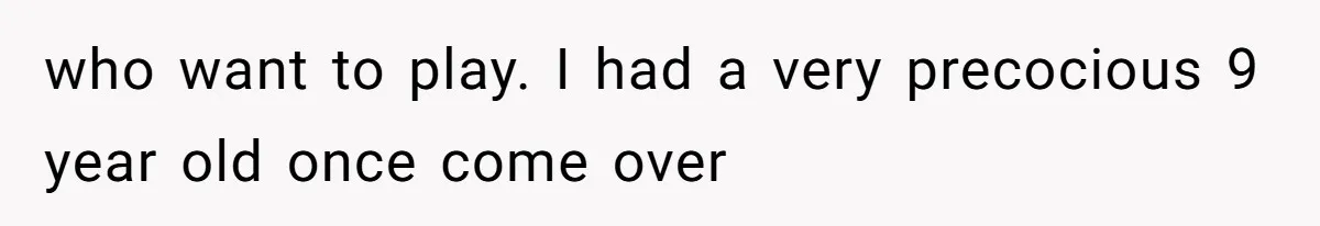 who want to play. I had a very precocious 9 year old once come over