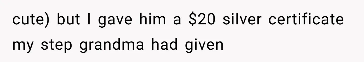 cute) but I gave him a $20 silver certificate my step grandma had given