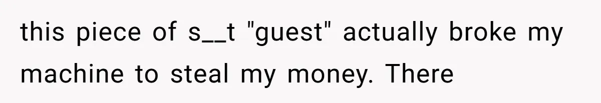 this piece of s__t "guest" actually broke my machine to steal my money. There