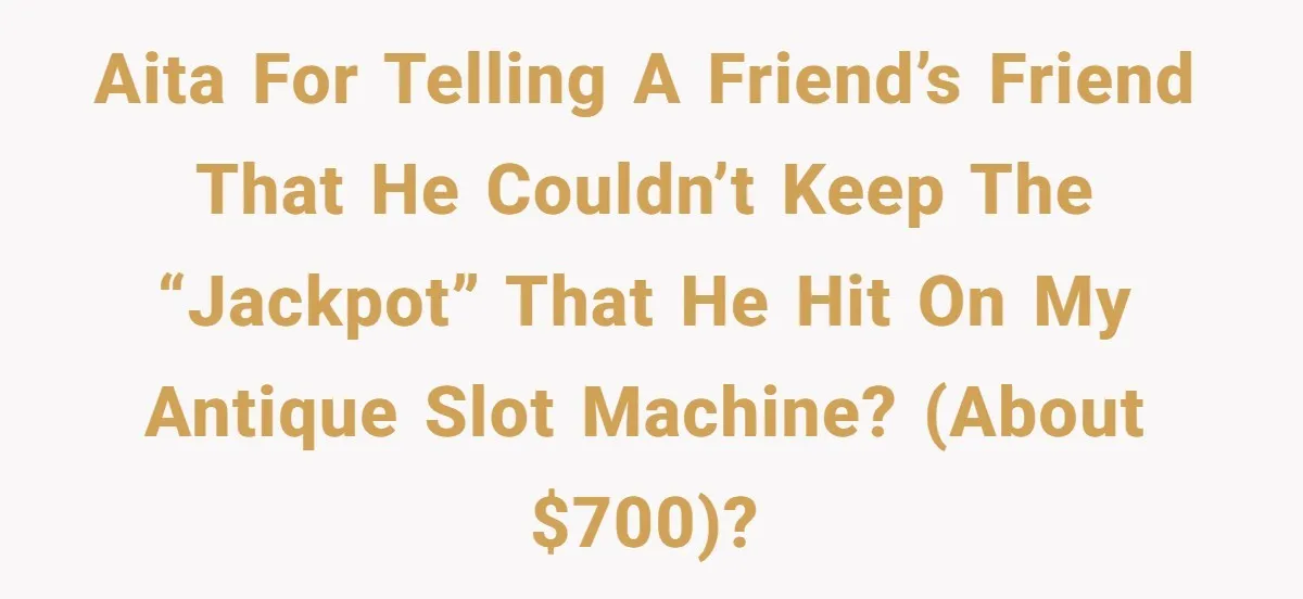 AITA for telling a friend’s friend that he couldn’t keep the “jackpot” that he hit on my antique slot machine? (About $700)?