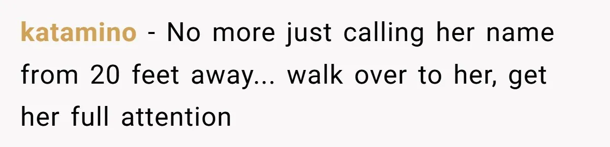 katamino − No more just calling her name from 20 feet away... walk over to her, get her full attention