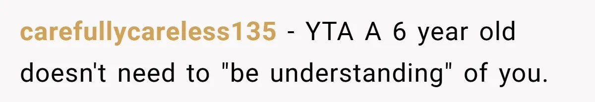 carefullycareless135 − YTA A 6 year old doesn't need to "be understanding" of you.