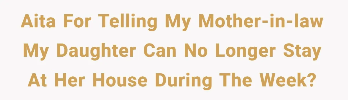 AITA for telling my mother-in-law my daughter can no longer stay at her house during the week?