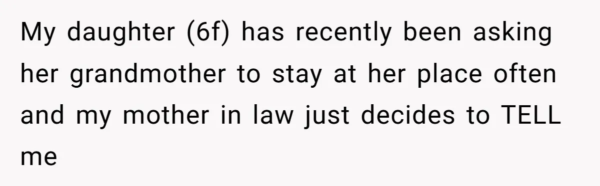 My daughter (6f) has recently been asking her grandmother to stay at her place often and my mother in law just decides to TELL me