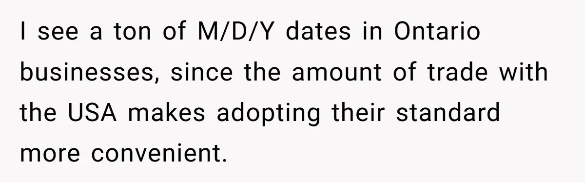 I see a ton of M/D/Y dates in Ontario businesses, since the amount of trade with the USA makes adopting their standard more convenient.