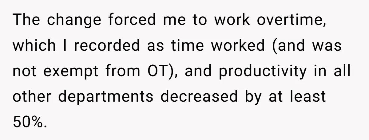 The change forced me to work overtime, which I recorded as time worked (and was not exempt from OT), and productivity in all other departments decreased by at least 50%.
