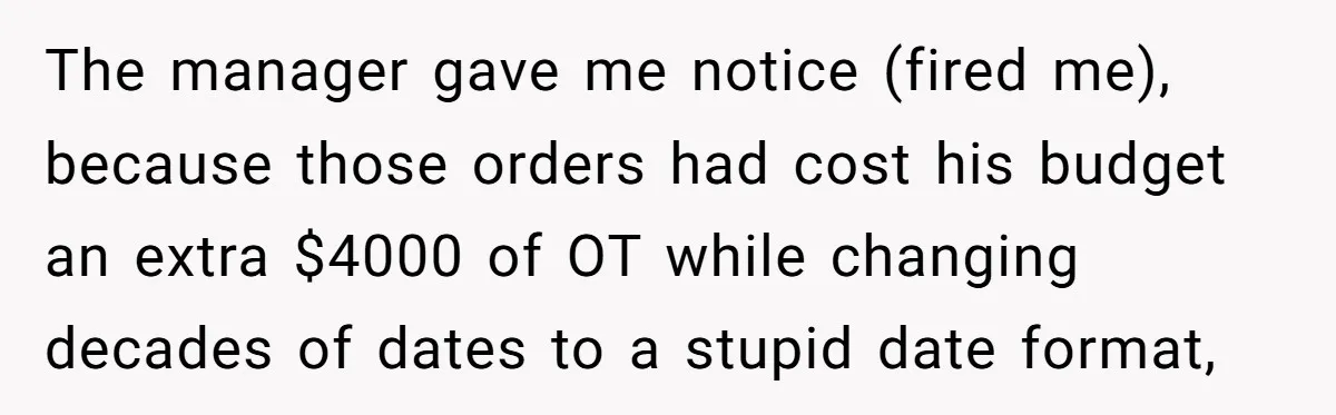 The manager gave me notice (fired me), because those orders had cost his budget an extra $4000 of OT while changing decades of dates to a stupid date format,