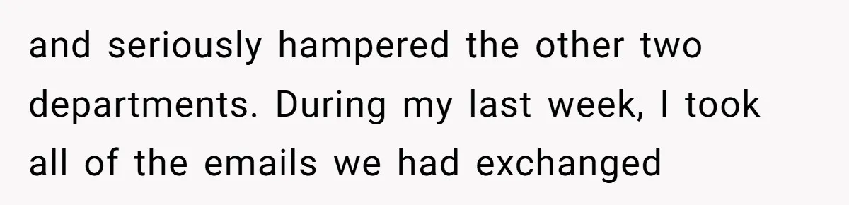 and seriously hampered the other two departments. During my last week, I took all of the emails we had exchanged