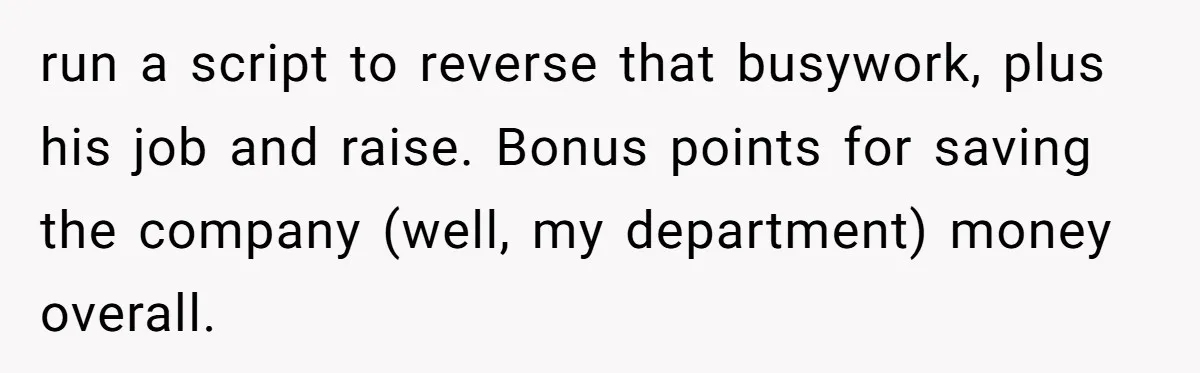 run a script to reverse that busywork, plus his job and raise. Bonus points for saving the company (well, my department) money overall.