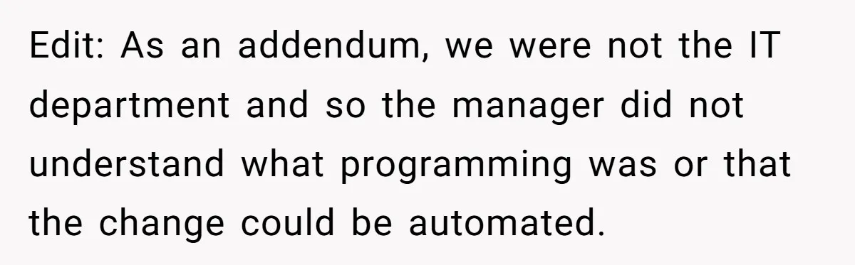 Edit: As an addendum, we were not the IT department and so the manager did not understand what programming was or that the change could be automated.