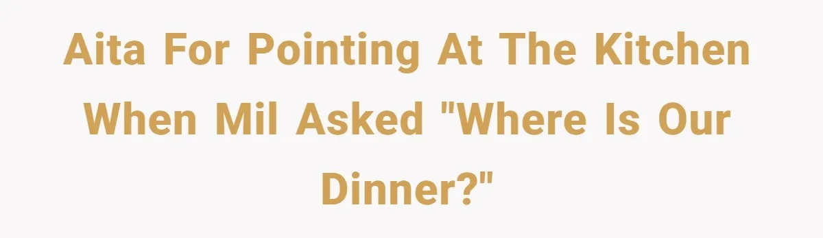 AITA for pointing at the kitchen when MIL asked "where is our dinner?"