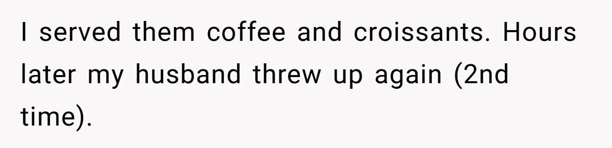 I served them coffee and croissants. Hours later my husband threw up again (2nd time).