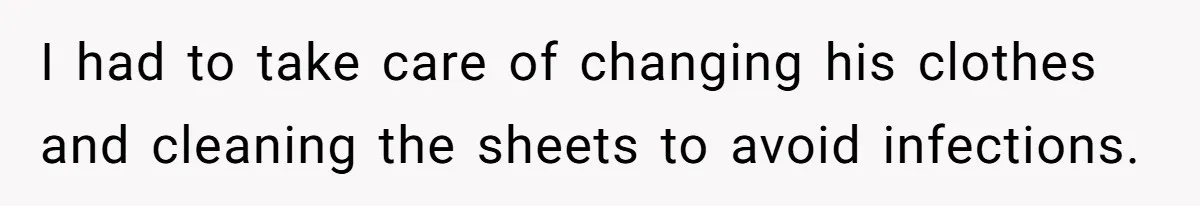 I had to take care of changing his clothes and cleaning the sheets to avoid infections.