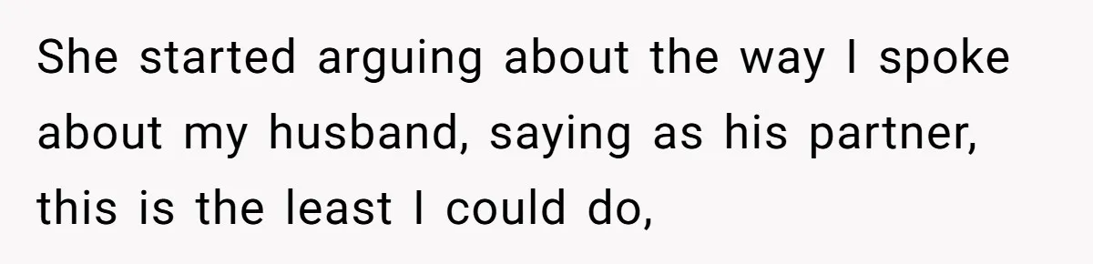 She started arguing about the way I spoke about my husband, saying as his partner, this is the least I could do,