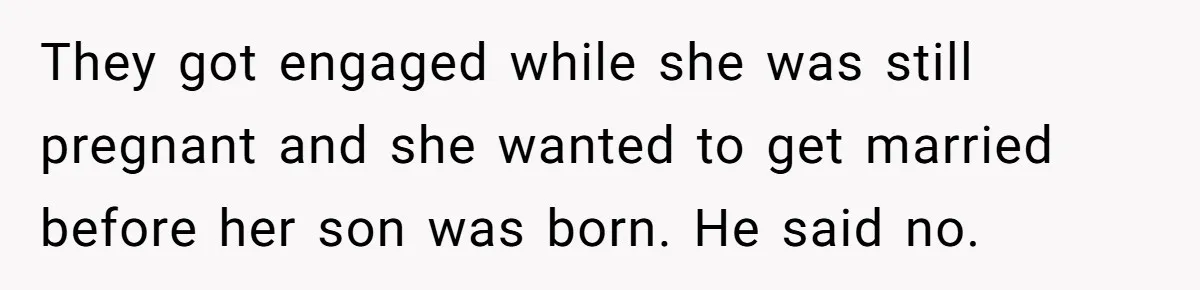 They got engaged while she was still pregnant and she wanted to get married before her son was born. He said no.