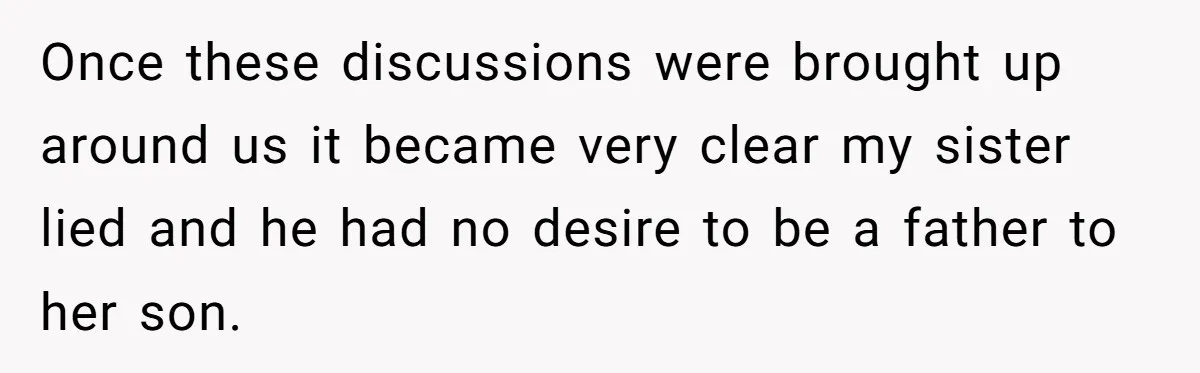 Once these discussions were brought up around us it became very clear my sister lied and he had no desire to be a father to her son.