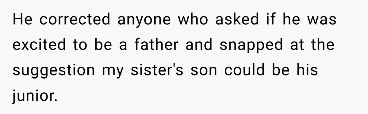 He corrected anyone who asked if he was excited to be a father and snapped at the suggestion my sister's son could be his junior.