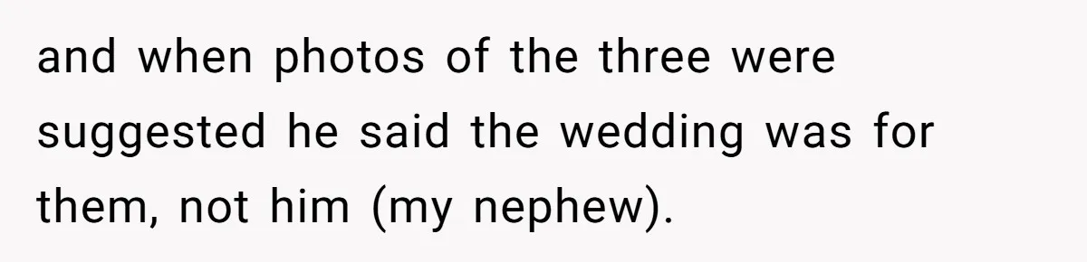 and when photos of the three were suggested he said the wedding was for them, not him (my nephew).
