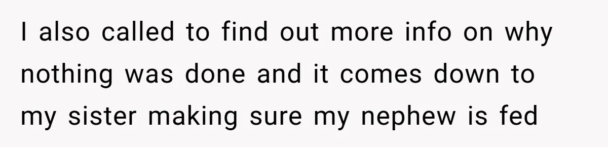 I also called to find out more info on why nothing was done and it comes down to my sister making sure my nephew is fed