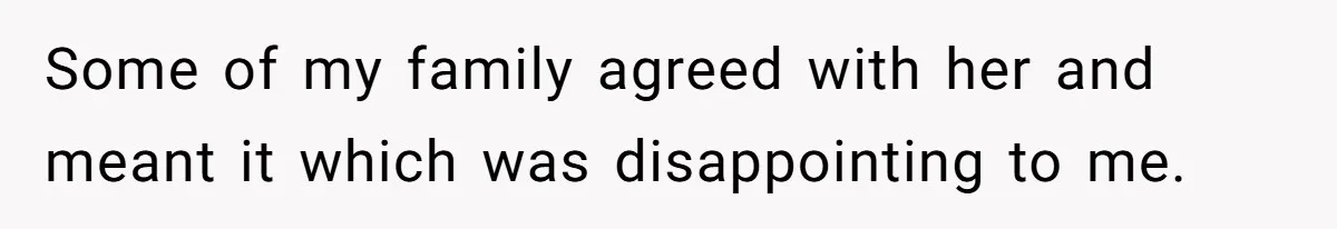 Some of my family agreed with her and meant it which was disappointing to me.