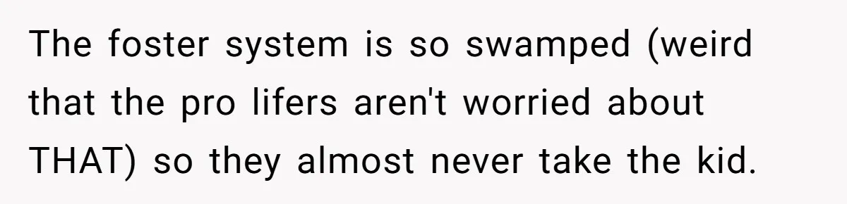 The foster system is so swamped (weird that the pro lifers aren't worried about THAT) so they almost never take the kid.