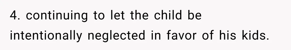 4. continuing to let the child be intentionally neglected in favor of his kids.