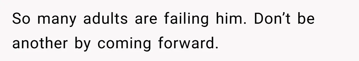 So many adults are failing him. Don’t be another by coming forward.