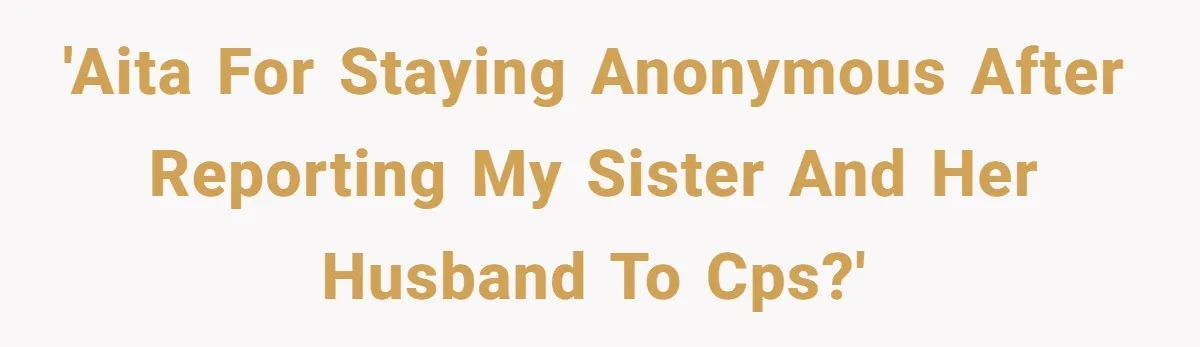 'AITA for staying anonymous after reporting my sister and her husband to CPS?'