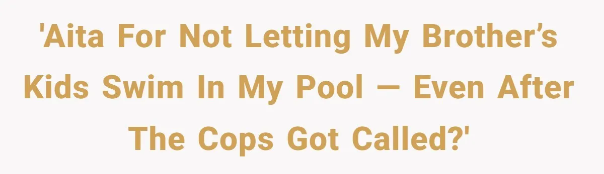 'AITA for Not Letting My Brother’s Kids Swim in My Pool — Even After the Cops Got Called?'