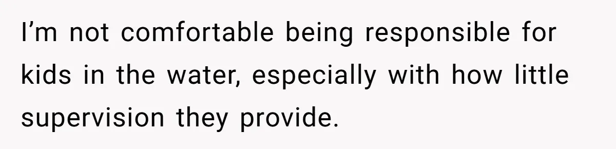 I’m not comfortable being responsible for kids in the water, especially with how little supervision they provide.