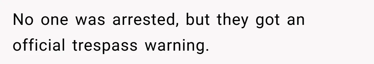 No one was arrested, but they got an official trespass warning.