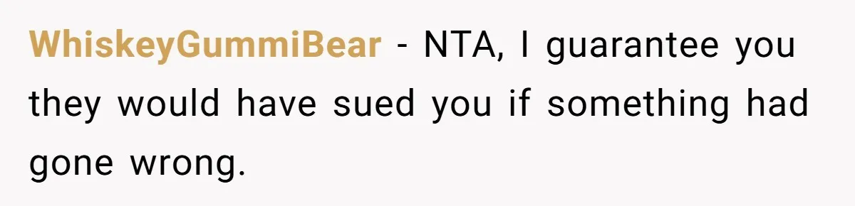WhiskeyGummiBear − NTA, I guarantee you they would have sued you if something had gone wrong.