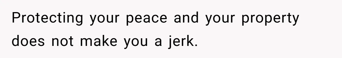 Protecting your peace and your property does not make you a jerk.