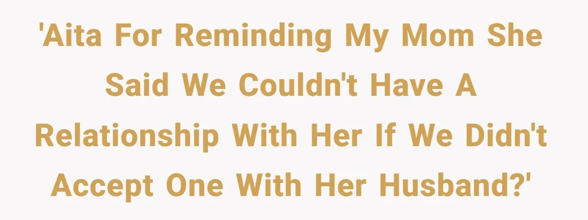 'AITA for reminding my mom she said we couldn't have a relationship with her if we didn't accept one with her husband?'