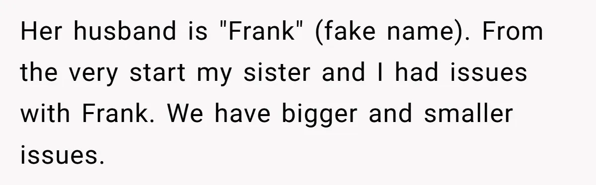 Her husband is "Frank" (fake name). From the very start my sister and I had issues with Frank. We have bigger and smaller issues.