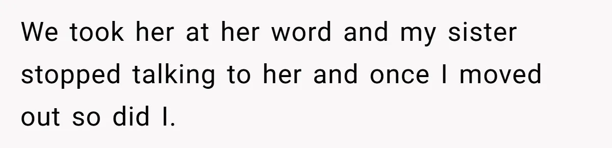 We took her at her word and my sister stopped talking to her and once I moved out so did I.