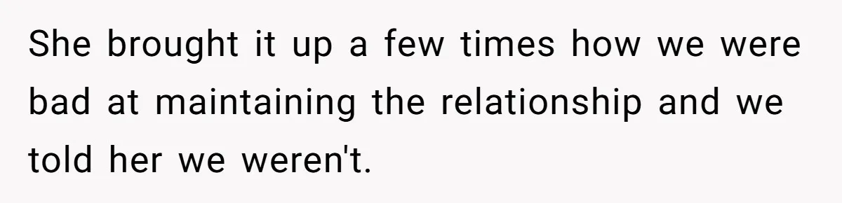 She brought it up a few times how we were bad at maintaining the relationship and we told her we weren't.