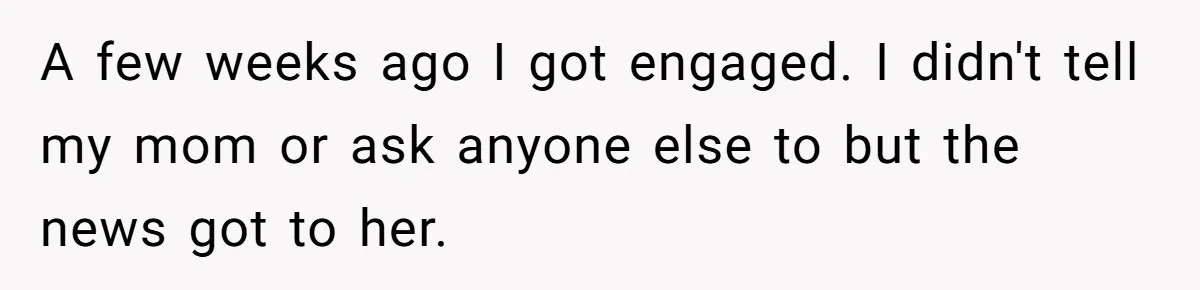 A few weeks ago I got engaged. I didn't tell my mom or ask anyone else to but the news got to her.