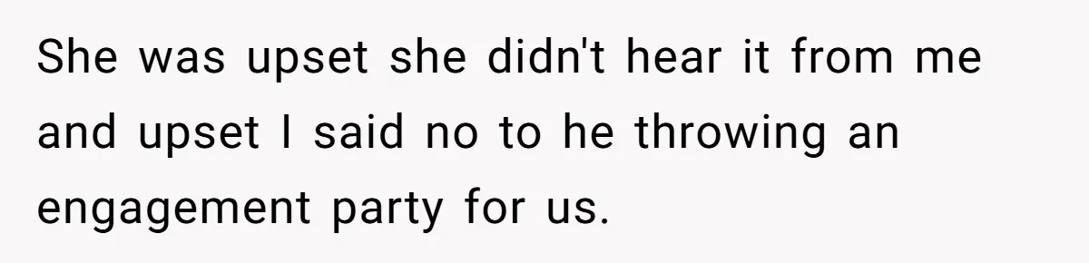 She was upset she didn't hear it from me and upset I said no to he throwing an engagement party for us.