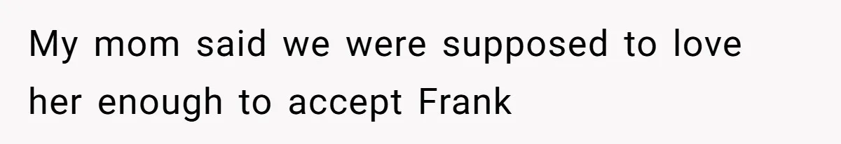 My mom said we were supposed to love her enough to accept Frank