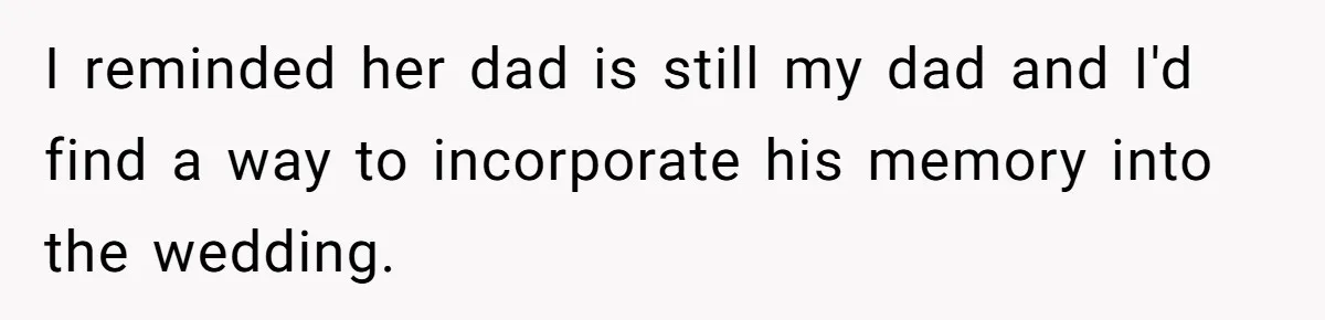 I reminded her dad is still my dad and I'd find a way to incorporate his memory into the wedding.