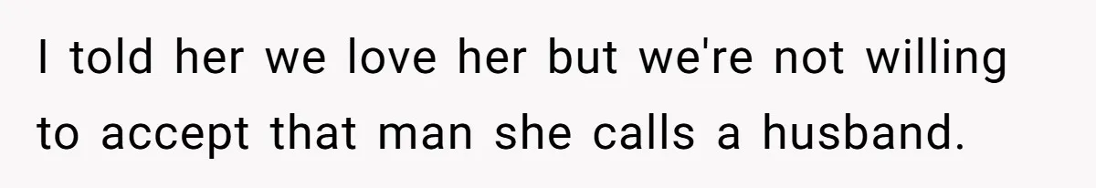 I told her we love her but we're not willing to accept that man she calls a husband.