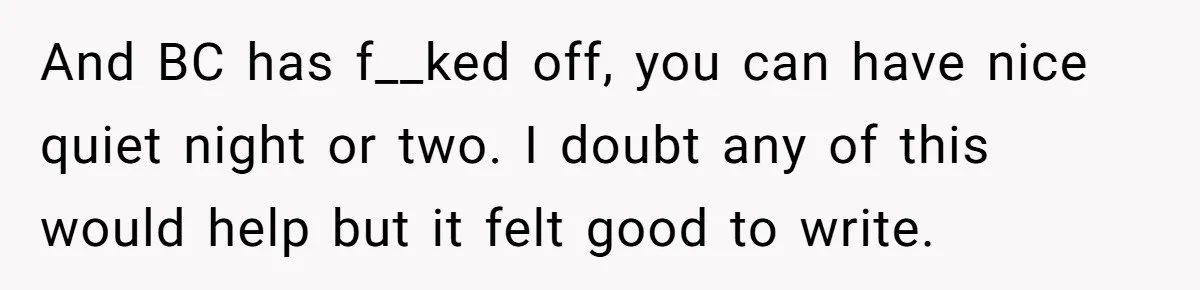 And BC has f__ked off, you can have nice quiet night or two. I doubt any of this would help but it felt good to write.