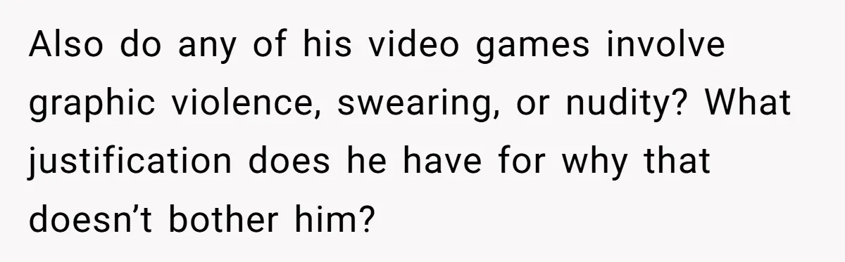 Also do any of his video games involve graphic violence, swearing, or nudity? What justification does he have for why that doesn’t bother him?