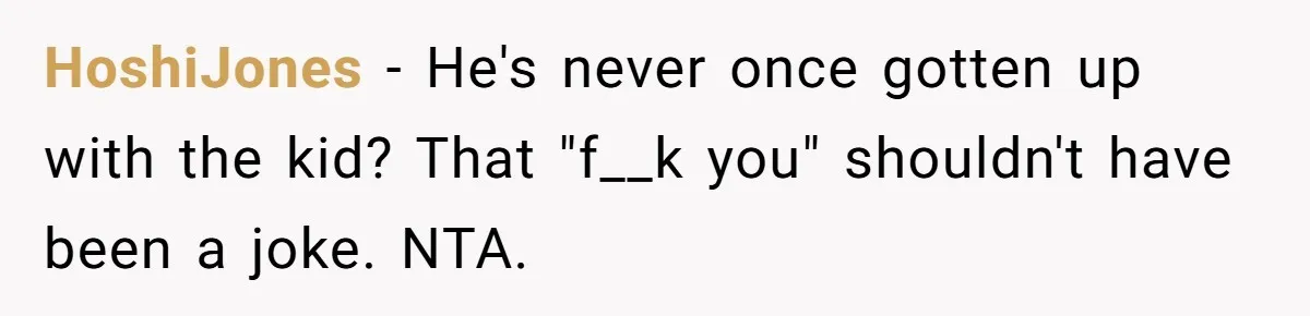 HoshiJones − He's never once gotten up with the kid? That "f__k you" shouldn't have been a joke. NTA.