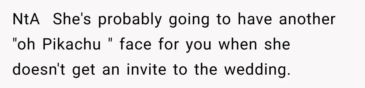 NtA  She's probably going to have another "oh Pikachu " face for you when she doesn't get an invite to the wedding.