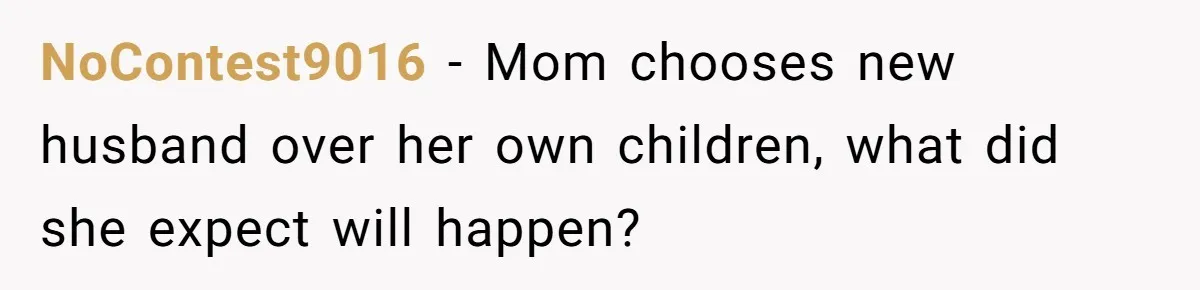 NoContest9016 − Mom chooses new husband over her own children, what did she expect will happen?