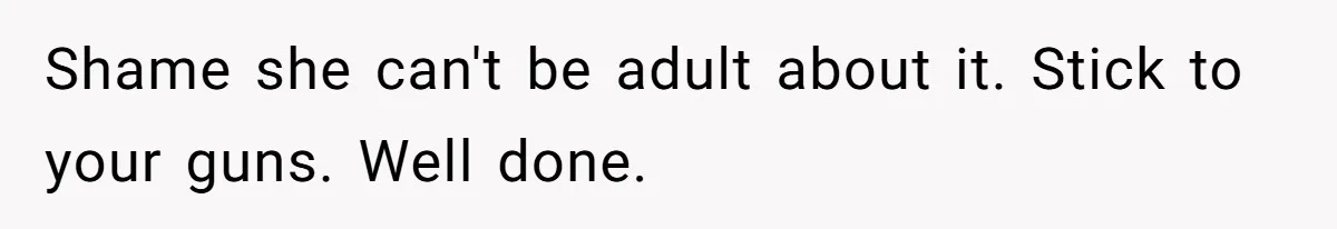 Shame she can't be adult about it. Stick to your guns. Well done.