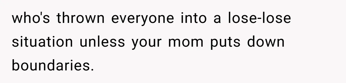 who's thrown everyone into a lose-lose situation unless your mom puts down boundaries.